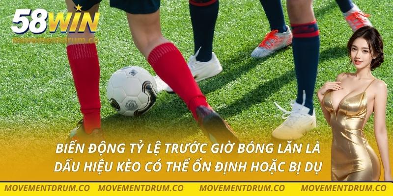 Biến động tỷ lệ trước giờ bóng lăn là dấu hiệu kèo có thể ổn định hoặc bị dụ
