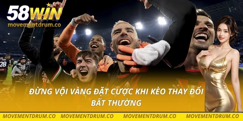 Đừng vội vàng đặt cược khi kèo thay đổi bất thường