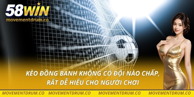 Kèo đồng banh không có đội nào chấp, rất dễ hiểu cho người chơi