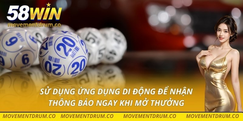 Sử dụng ứng dụng di động để nhận thông báo ngay khi mở thưởng