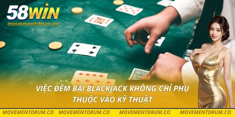 Việc đếm bài blackjack không chỉ phụ thuộc vào kỹ thuật