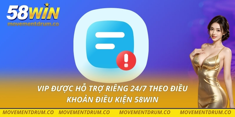 VIP được hỗ trợ riêng 24/7 theo điều khoản điều kiện 58win